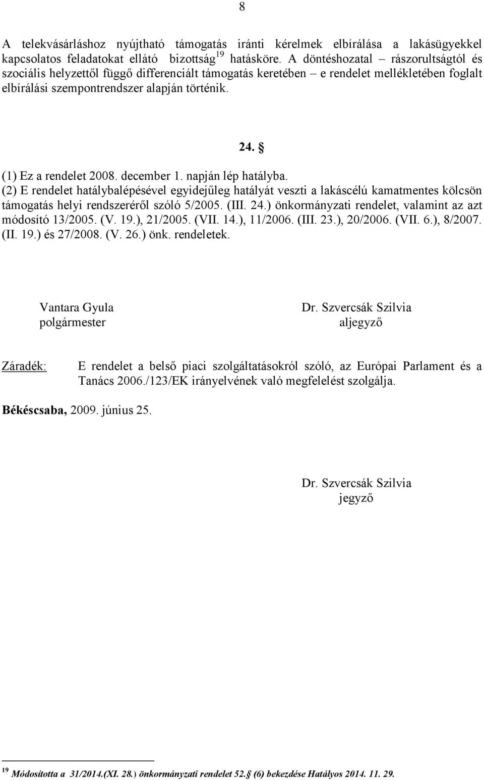 (1) Ez a rendelet 2008. december 1. napján lép hatályba. (2) E rendelet hatálybalépésével egyidejűleg hatályát veszti a lakáscélú kamatmentes kölcsön támogatás helyi rendszeréről szóló 5/2005. (III.