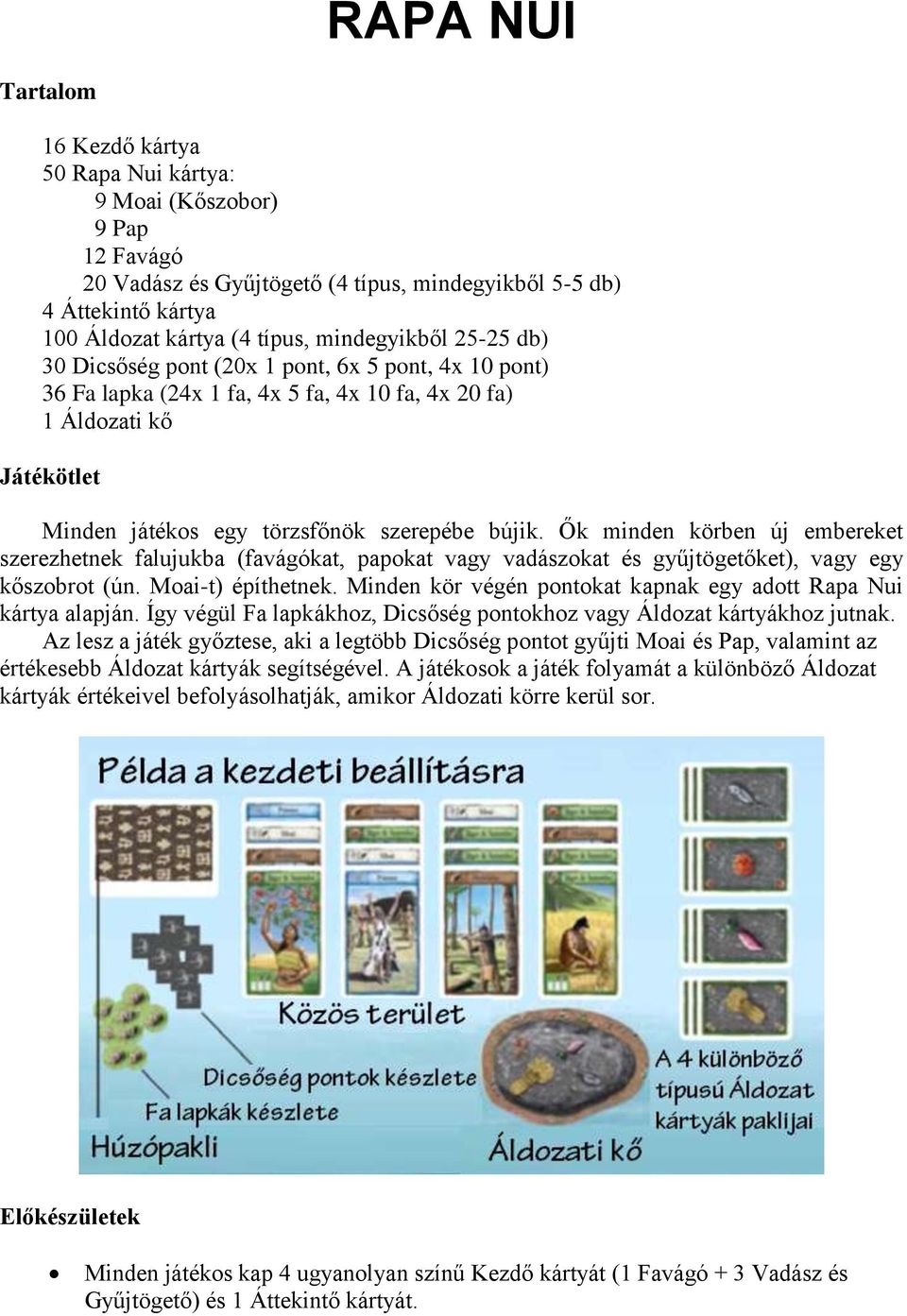 Ők minden körben új embereket szerezhetnek falujukba (favágókat, papokat vagy vadászokat és gyűjtögetőket), vagy egy kőszobrot (ún. Moai-t) építhetnek.