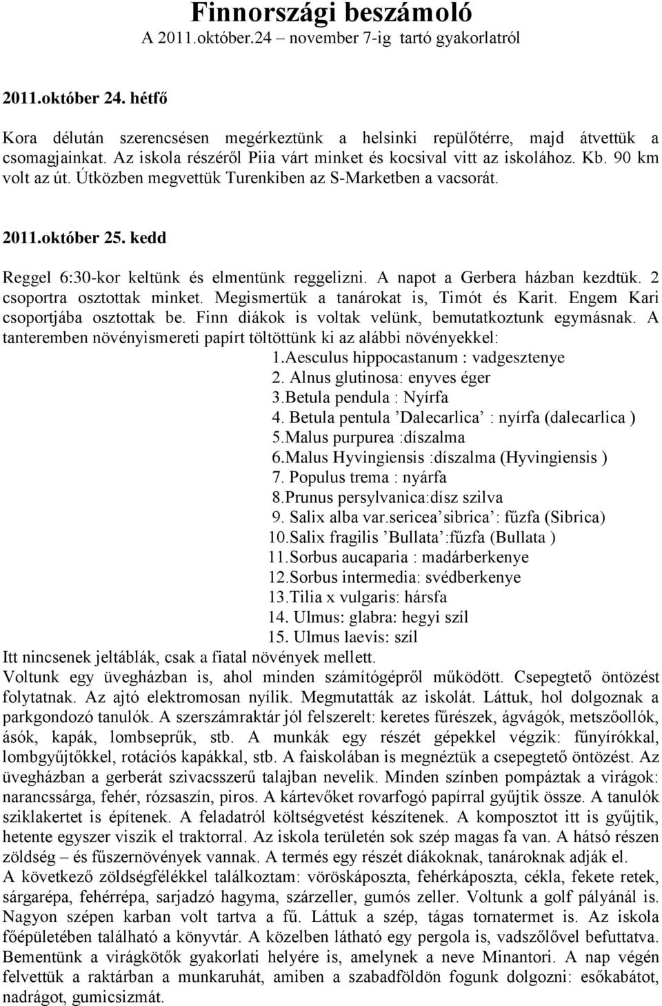 kedd Reggel 6:30-kor keltünk és elmentünk reggelizni. A napot a Gerbera házban kezdtük. 2 csoportra osztottak minket. Megismertük a tanárokat is, Timót és Karit. Engem Kari csoportjába osztottak be.