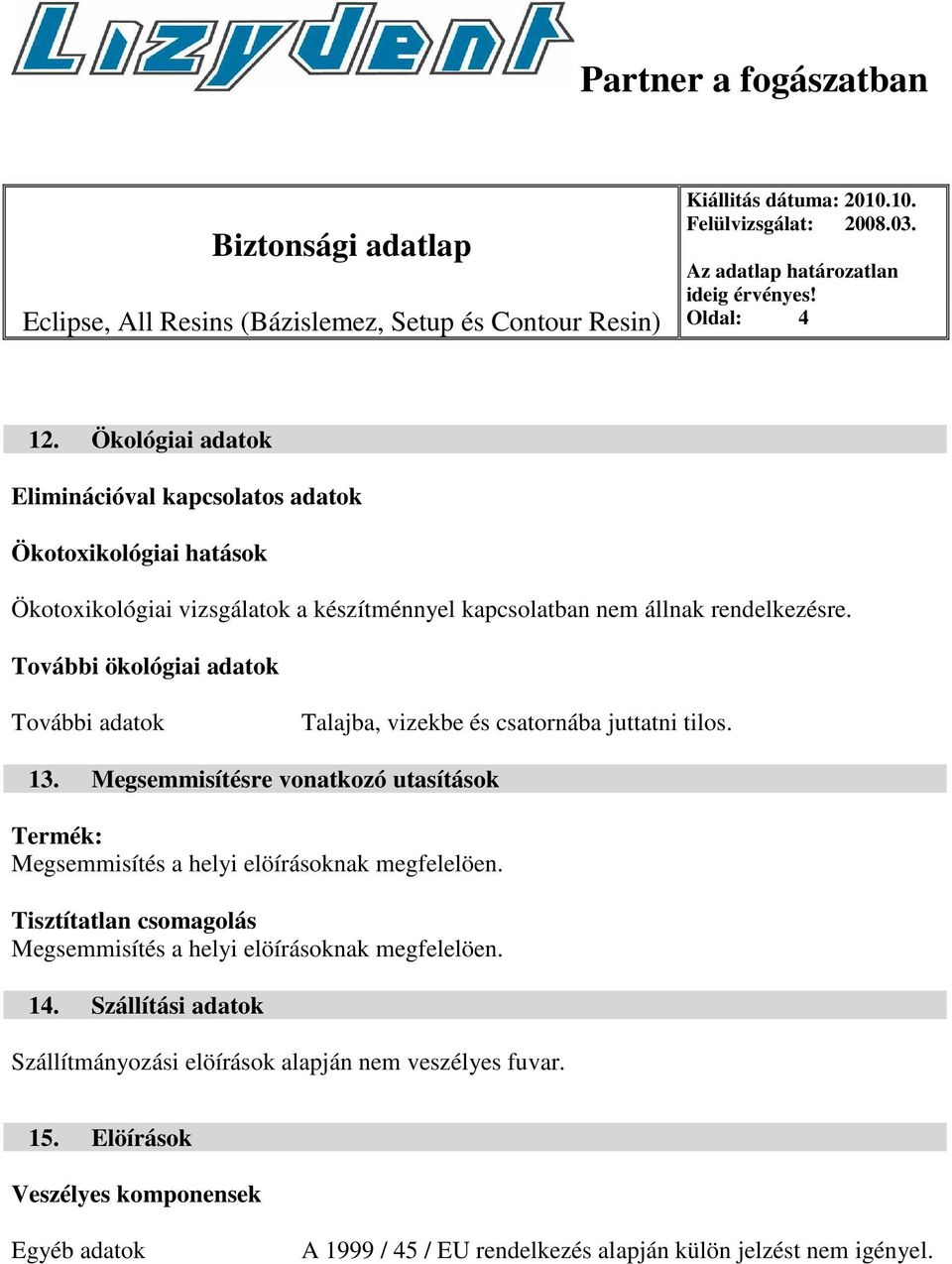 További ökológiai adatok További adatok Talajba, vizekbe és csatornába juttatni tilos. 13.