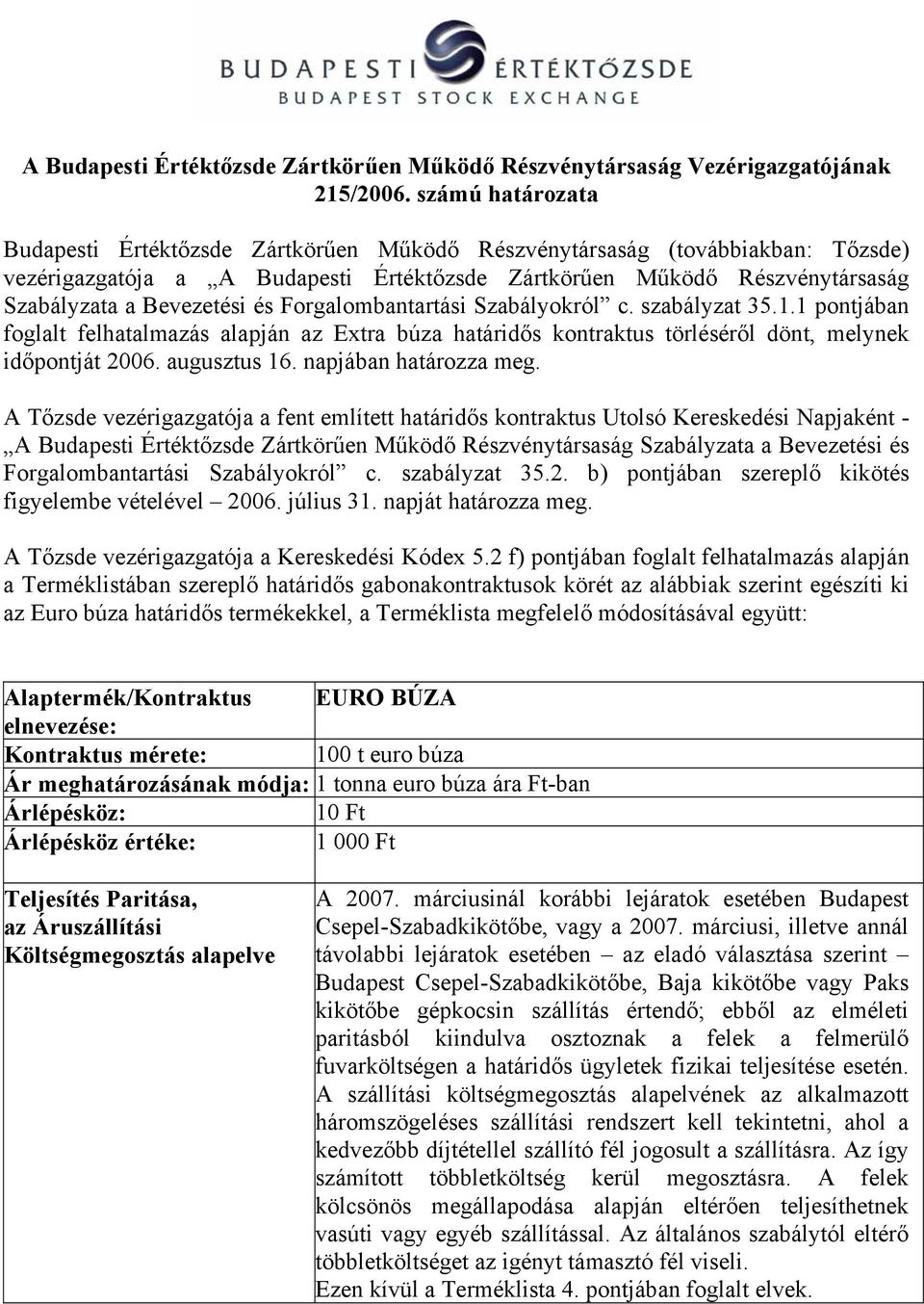 és Forgalombantartási Szabályokról c. szabályzat 35.1.1 pontjában foglalt felhatalmazás alapján az Extra búza határidős kontraktus törléséről dönt, melynek időpontját 2006. augusztus 16.