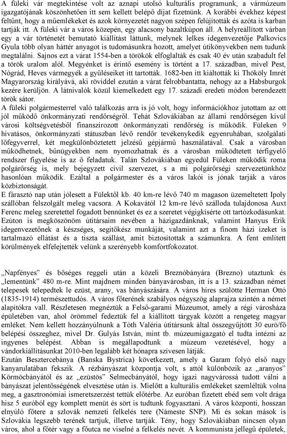 A helyreállított várban egy a vár történetét bemutató kiállítást láttunk, melynek lelkes idegenvezetője Palkovics Gyula több olyan háttér anyagot is tudomásunkra hozott, amelyet útikönyvekben nem