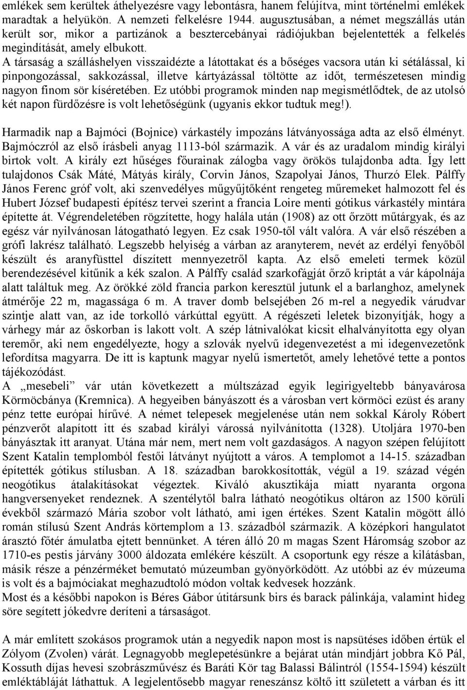 A társaság a szálláshelyen visszaidézte a látottakat és a bőséges vacsora után ki sétálással, ki pinpongozással, sakkozással, illetve kártyázással töltötte az időt, természetesen mindig nagyon finom