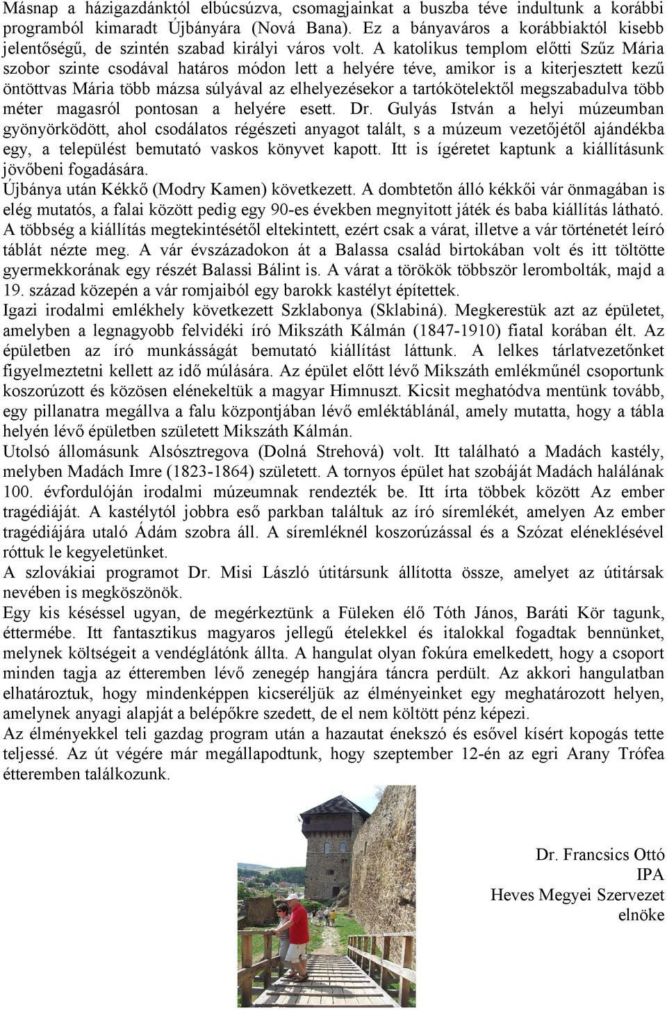 A katolikus templom előtti Szűz Mária szobor szinte csodával határos módon lett a helyére téve, amikor is a kiterjesztett kezű öntöttvas Mária több mázsa súlyával az elhelyezésekor a tartókötelektől