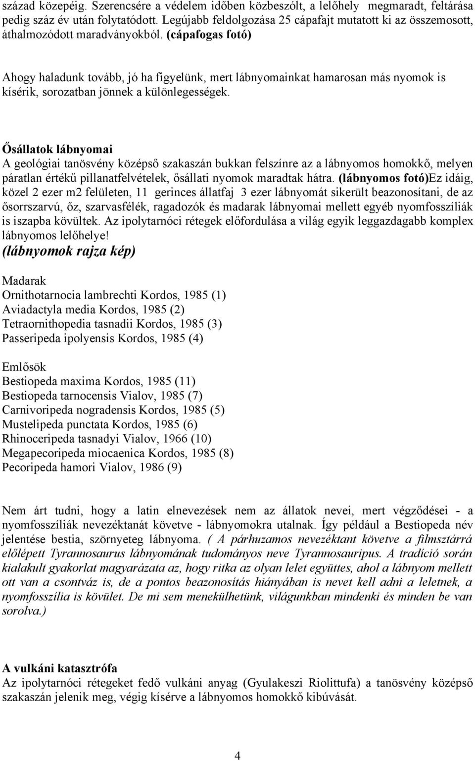 (cápafogas fotó) Ahogy haladunk tovább, jó ha figyelünk, mert lábnyomainkat hamarosan más nyomok is kísérik, sorozatban jönnek a különlegességek.