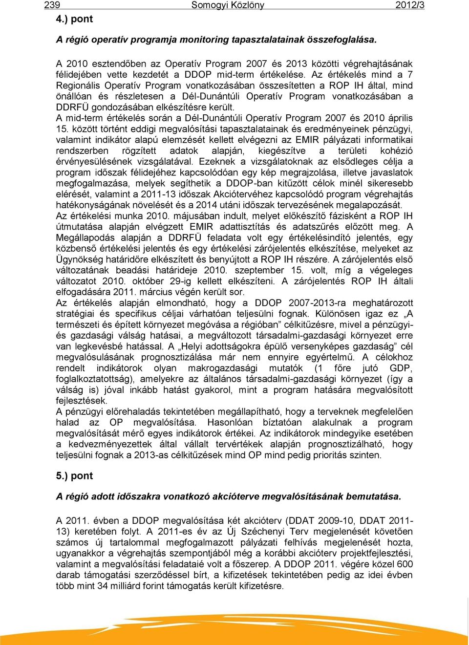 Az értékelés mind a 7 Regionális Operatív Program vonatkozásában összesítetten a ROP IH által, mind önállóan és részletesen a Dél-Dunántúli Operatív Program vonatkozásában a DDRFÜ gondozásában