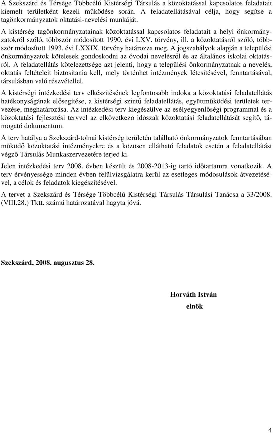 A kistérség tagönkormányzatainak közoktatással kapcsolatos feladatait a helyi önkormányzatokról szóló, többször módosított 1990. évi LXV. törvény, ill. a közoktatásról szóló, többször módosított 1993.