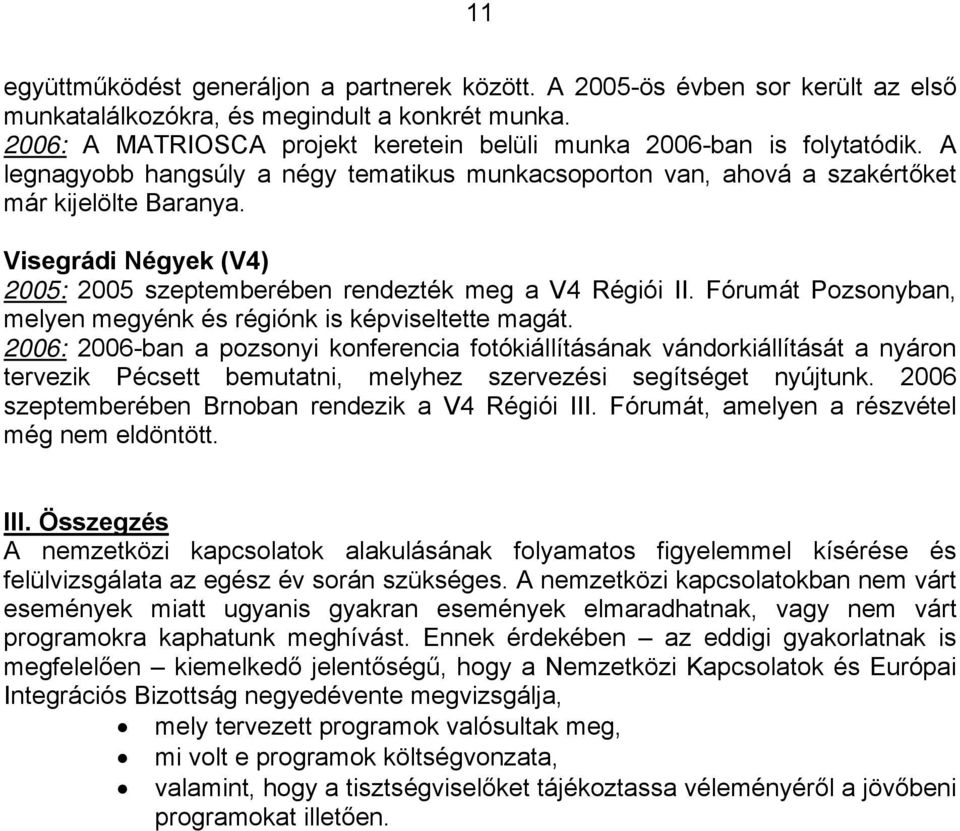 Visegrádi Négyek (V4) 2005: 2005 szeptemberében rendezték meg a V4 Régiói II. Fórumát Pozsonyban, melyen megyénk és régiónk is képviseltette magát.