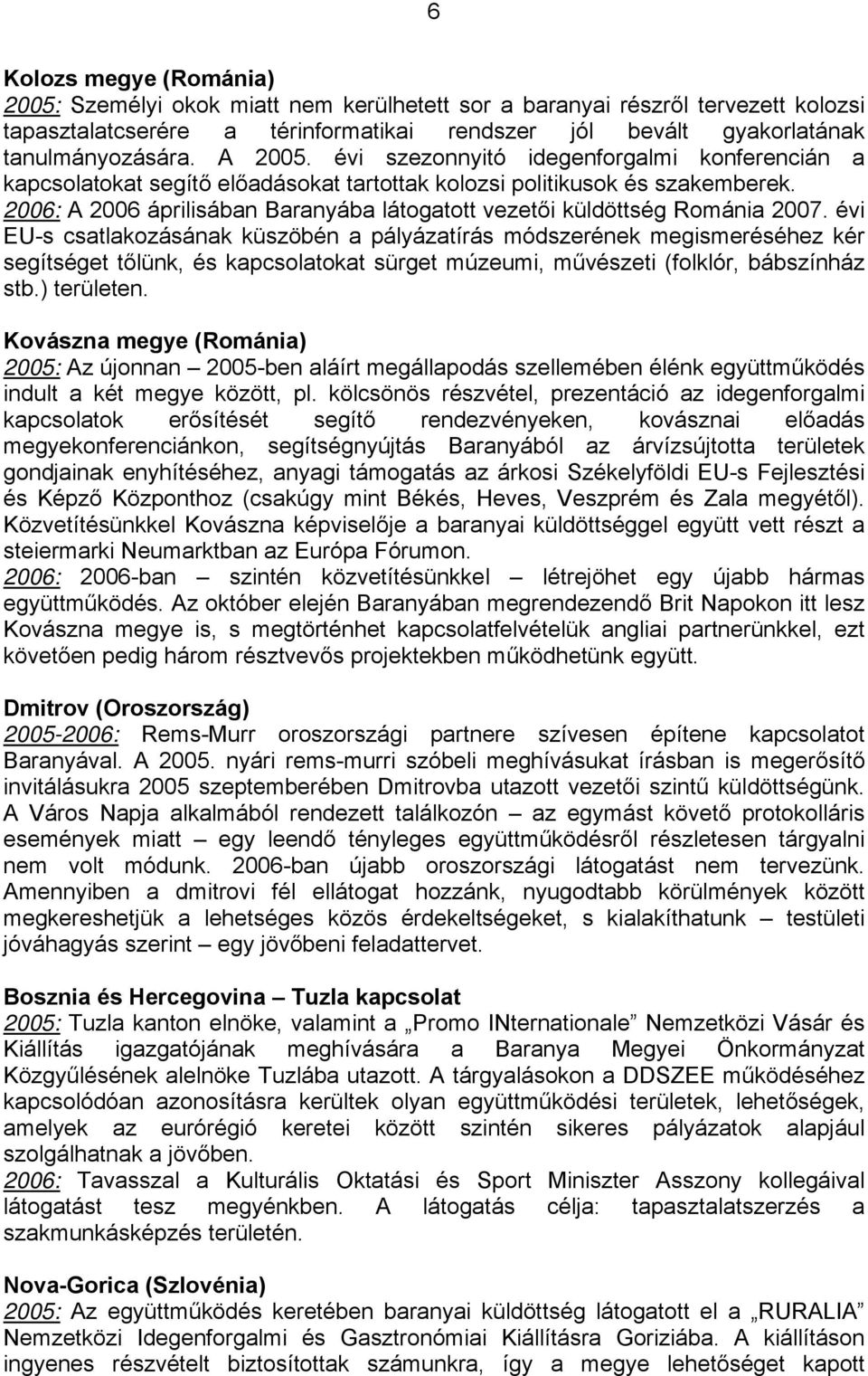 2006: A 2006 áprilisában Baranyába látogatott vezetői küldöttség Románia 2007.