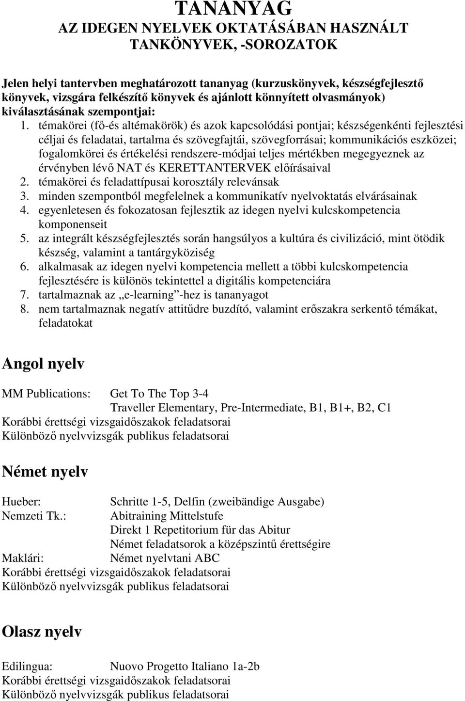 témakörei (fő-és altémakörök) és azok kapcsolódási pontjai; készségenkénti fejlesztési céljai és feladatai, tartalma és szövegfajtái, szövegforrásai; kommunikációs eszközei; fogalomkörei és