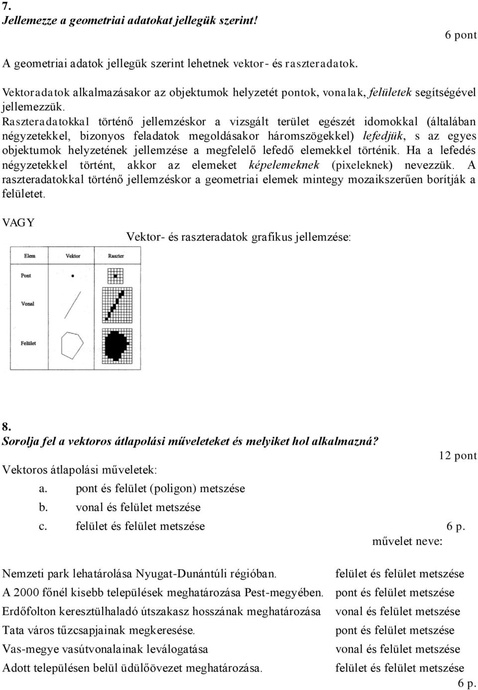Raszteradatokkal történő jellemzéskor a vizsgált terület egészét idomokkal (általában négyzetekkel, bizonyos feladatok megoldásakor háromszögekkel) lefedjük, s az egyes objektumok helyzetének