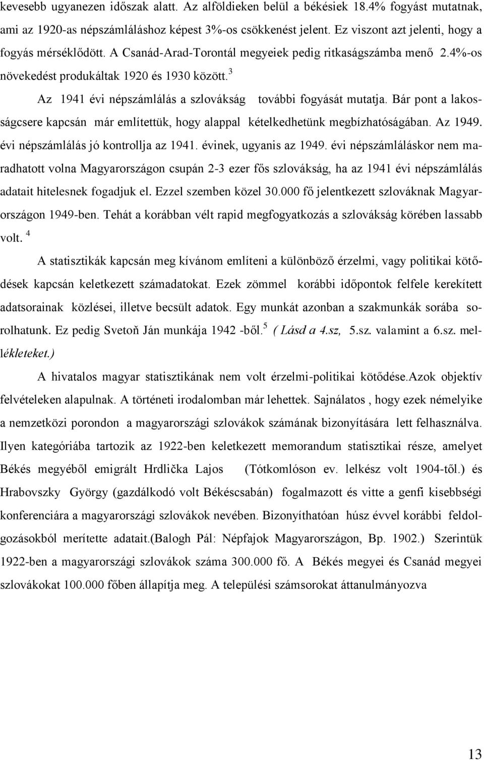 3 Az 1941 évi népszámlálás a szlovákság további fogyását mutatja. Bár pont a lakosságcsere kapcsán már említettük, hogy alappal kételkedhetünk megbízhatóságában. Az 1949.
