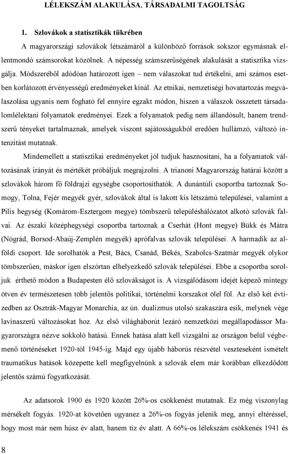 Az etnikai, nemzetiségi hovatartozás megválaszolása ugyanis nem fogható fel ennyire egzakt módon, hiszen a válaszok összetett társadalomlélektani folyamatok eredményei.
