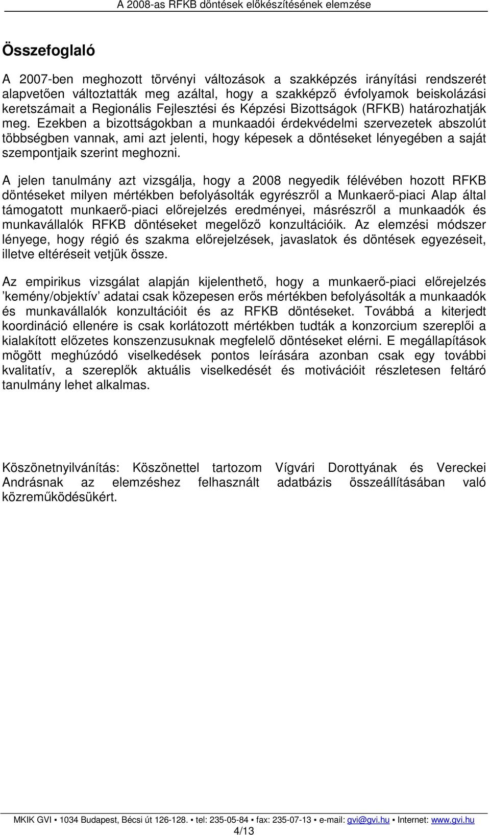 Ezekben a bizottságokban a munkaadói érdekvédelmi szervezetek abszolút többségben vannak, ami azt jelenti, hogy képesek a döntéseket lényegében a saját szempontjaik szerint meghozni.