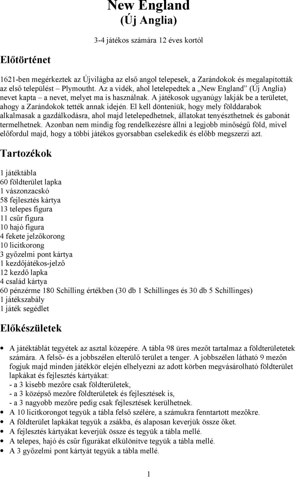 El kell dönteniük, hogy mely földdarabok alkalmasak a gazdálkodásra, ahol majd letelepedhetnek, állatokat tenyészthetnek és gabonát termelhetnek.