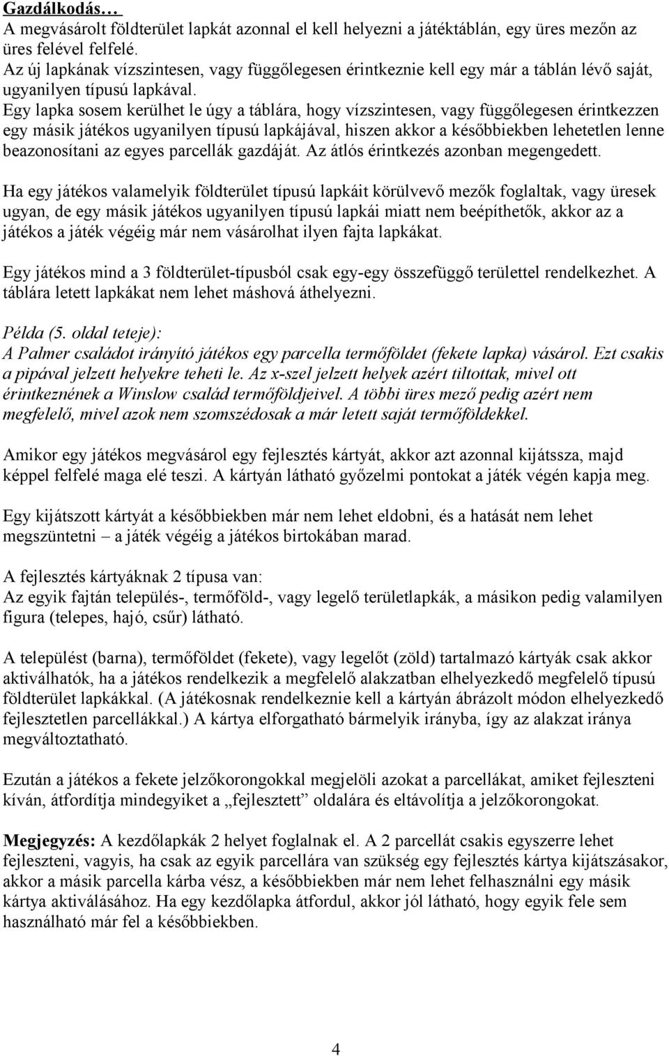 Egy lapka sosem kerülhet le úgy a táblára, hogy vízszintesen, vagy függőlegesen érintkezzen egy másik játékos ugyanilyen típusú lapkájával, hiszen akkor a későbbiekben lehetetlen lenne beazonosítani