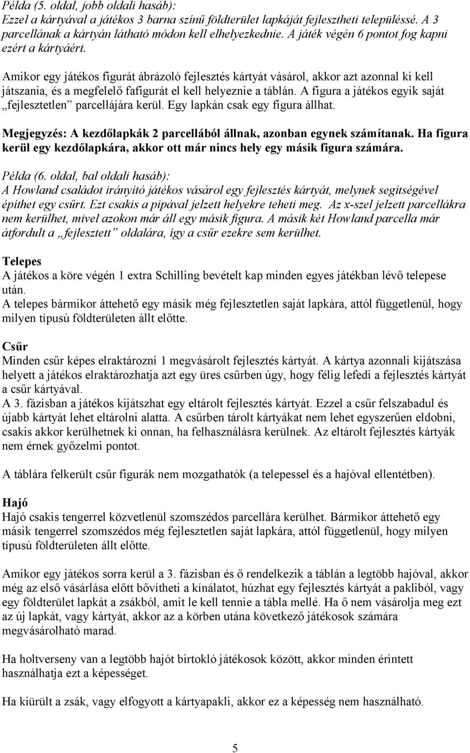 Amikor egy játékos figurát ábrázoló fejlesztés kártyát vásárol, akkor azt azonnal ki kell játszania, és a megfelelő fafigurát el kell helyeznie a táblán.