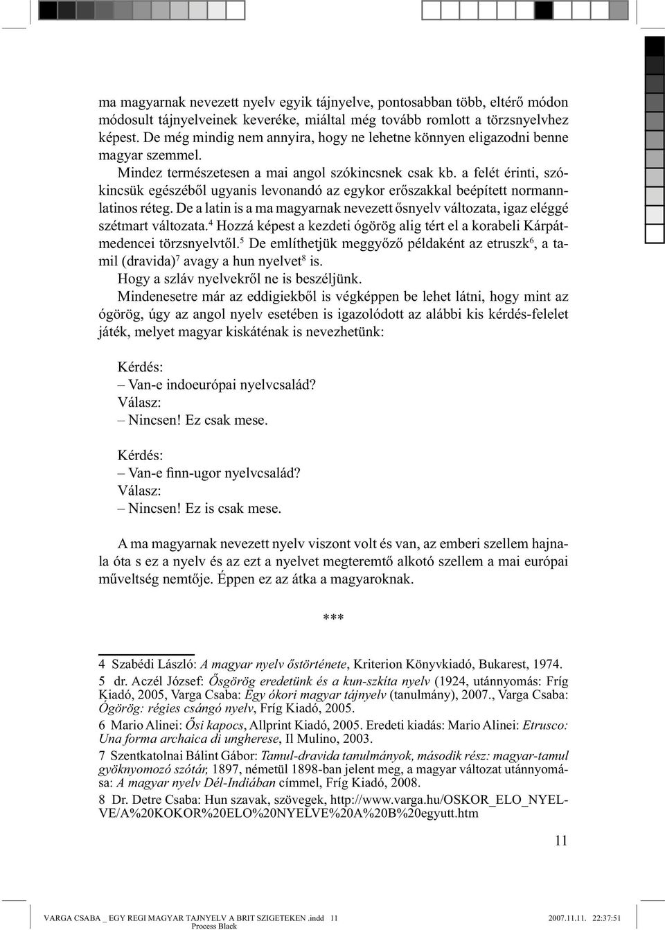 a felét érinti, szókincsük egészéből ugyanis levonandó az egykor erőszakkal beépített normannlatinos réteg. De a latin is a ma magyarnak nevezett ősnyelv változata, igaz eléggé szétmart változata.