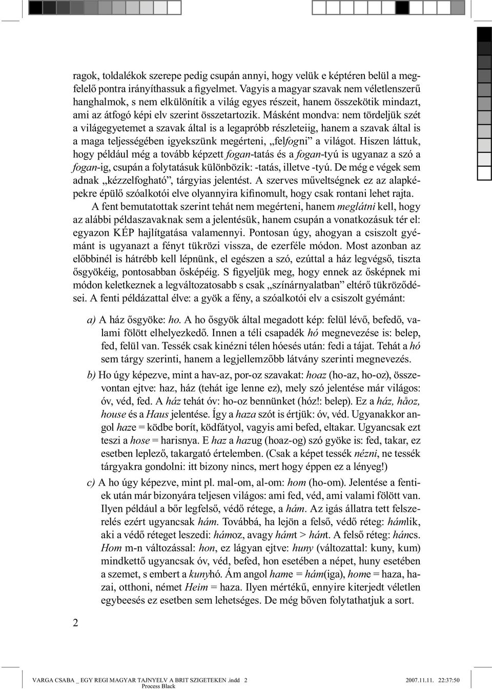 Másként mondva: nem tördeljük szét a világegyetemet a szavak által is a legapróbb részleteiig, hanem a szavak által is a maga teljességében igyekszünk megérteni, felfogni a világot.