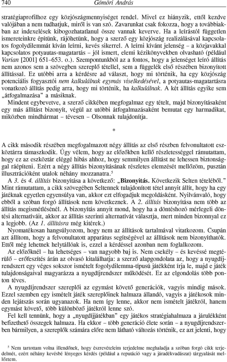 Ha a leírástól független ismereteinkre építünk, rájöhetünk, hogy a szerzõ egy közjószág realizálásával kapcsolatos fogolydilemmát kíván leírni, kevés sikerrel.