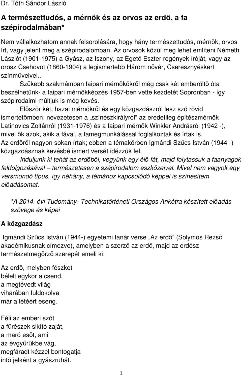 Az orvosok közül meg lehet említeni Németh Lászlót (1901-1975) a Gyász, az Iszony, az Égető Eszter regények íróját, vagy az orosz Csehovot (1860-1904) a legismertebb Három nővér, Cseresznyéskert