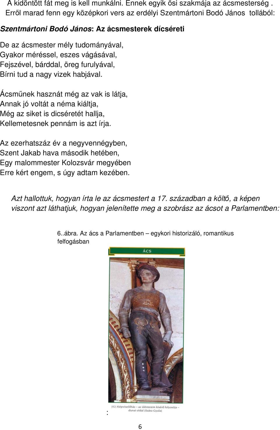 Fejszével, bárddal, öreg furulyával, Bírni tud a nagy vizek habjával.