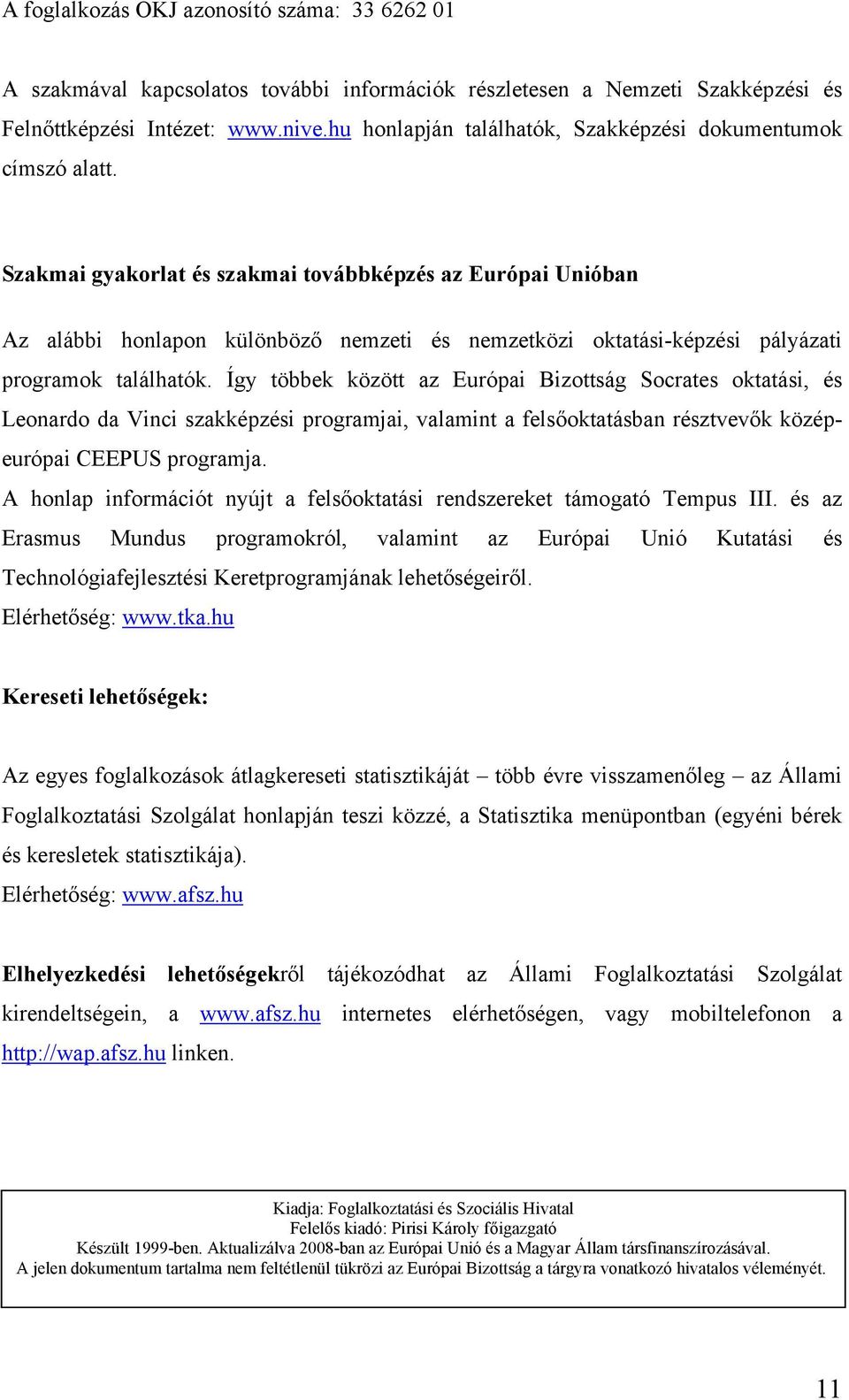 Szakmai gyakorlat és szakmai továbbképzés az Európai Unióban Az alábbi honlapon különböző nemzeti és nemzetközi oktatási-képzési pályázati programok találhatók.