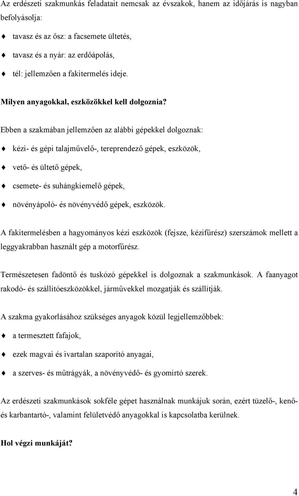 Ebben a szakmában jellemzően az alábbi gépekkel dolgoznak: kézi- és gépi talajművelő-, tereprendező gépek, eszközök, vető- és ültető gépek, csemete- és suhángkiemelő gépek, növényápoló- és növényvédő