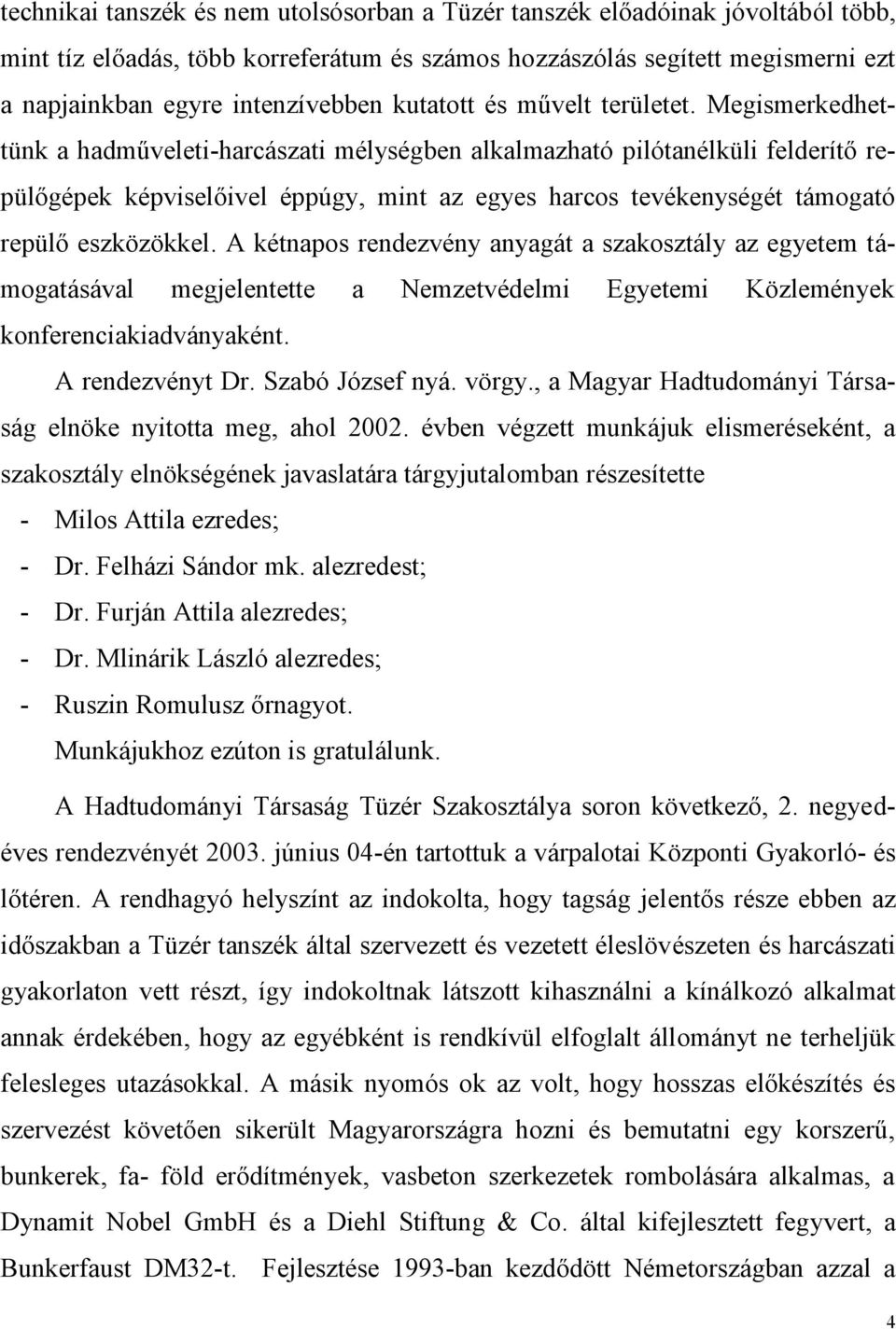 Megismerkedhettünk a hadműveleti-harcászati mélységben alkalmazható pilótanélküli felderítő repülőgépek képviselőivel éppúgy, mint az egyes harcos tevékenységét támogató repülő eszközökkel.