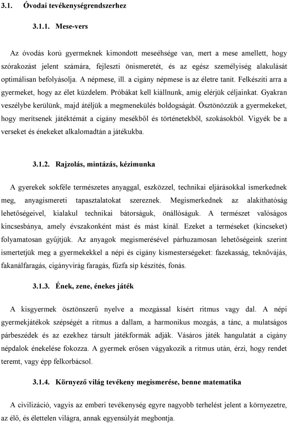 Próbákat kell kiállnunk, amíg elérjük céljainkat. Gyakran veszélybe kerülünk, majd átéljük a megmenekülés boldogságát.