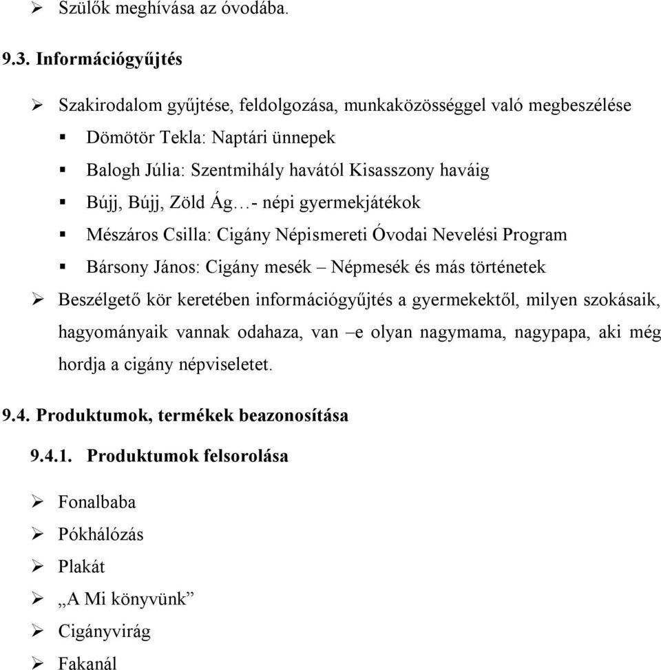 haváig Bújj, Bújj, Zöld Ág - népi gyermekjátékok Mészáros Csilla: Cigány Népismereti Óvodai Nevelési Program Bársony János: Cigány mesék Népmesék és más történetek