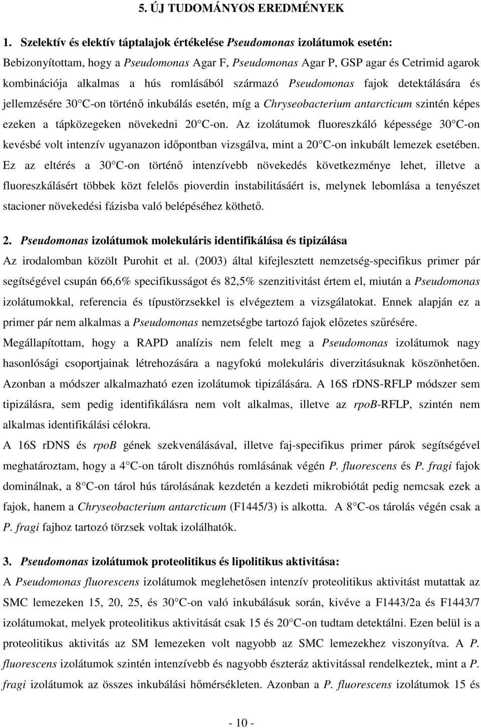 romlásából származó Pseudomonas fajok detektálására és jellemzésére 30 C-on történı inkubálás esetén, míg a Chryseobacterium antarcticum szintén képes ezeken a tápközegeken növekedni 20 C-on.