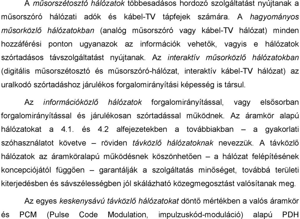 Az interaktív műsorközlő hálózatokban (digitális műsorszétosztó és műsorszóró-hálózat, interaktív kábel-tv hálózat) az uralkodó szórtadáshoz járulékos forgalomirányítási képesség is társul.