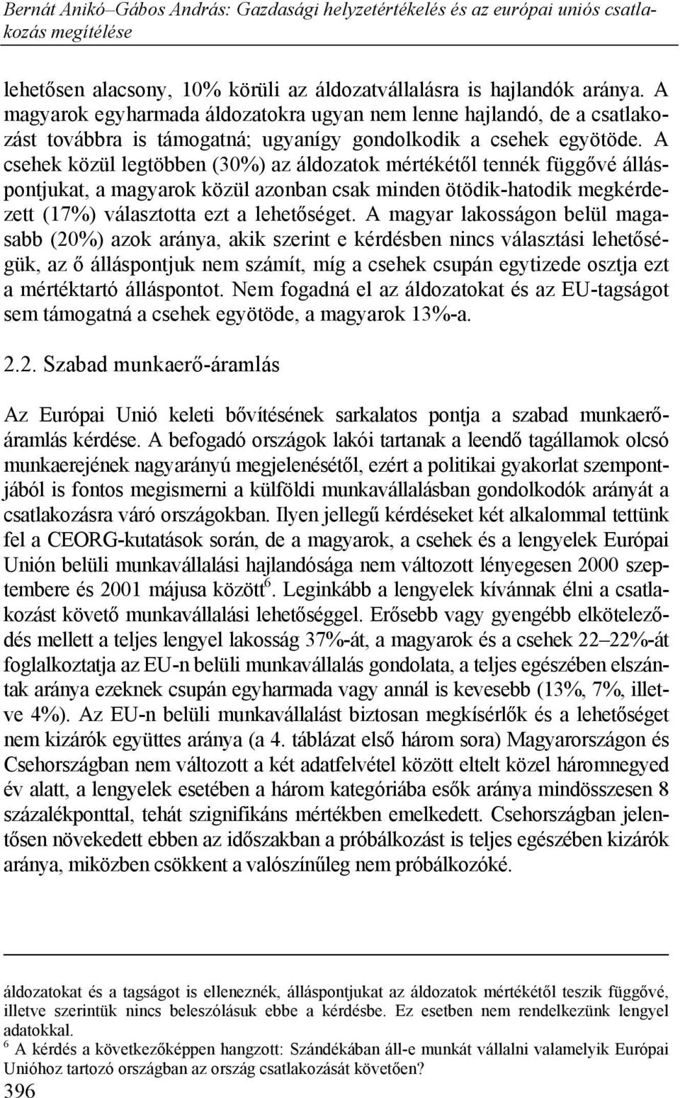 A csehek közül legtöbben (30%) az áldozatok mértékétől tennék függővé álláspontjukat, a magyarok közül azonban csak minden ötödik-hatodik megkérdezett (17%) választotta ezt a lehetőséget.