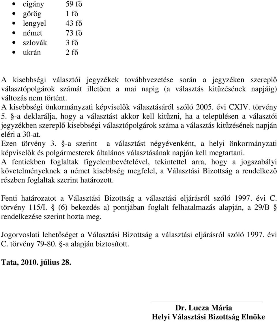 -a deklarálja, hogy a választást akkor kell kitőzni, ha a településen a választói jegyzékben szereplı kisebbségi választópolgárok száma a választás kitőzésének napján eléri a 30-at. Ezen törvény 3.