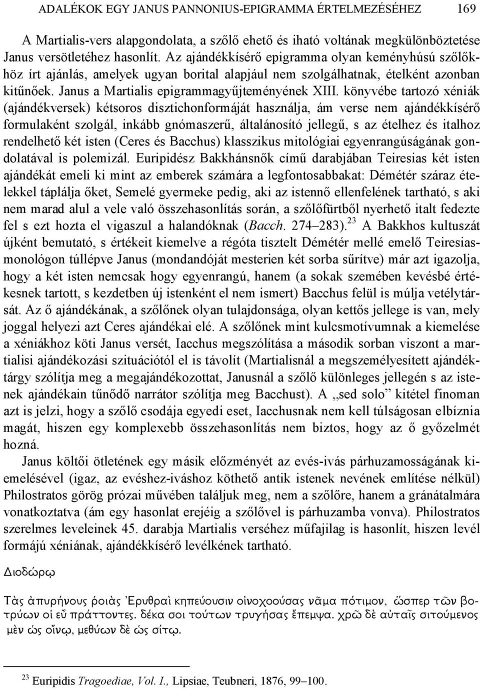 könyvébe tartozó xéniák (ajándékversek) kétsoros disztichonformáját használja, ám verse nem ajándékkísérő formulaként szolgál, inkább gnómaszerű, általánosító jellegű, s az ételhez és italhoz