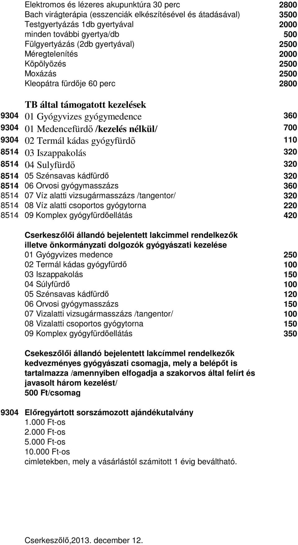 nélkül/ 700 9304 02 Termál kádas gyógyfürdő 110 8514 03 Iszappakolás 320 8514 04 Sulyfürdő 320 8514 05 Szénsavas kádfürdő 320 8514 06 Orvosi gyógymasszázs 360 8514 07 Víz alatti vizsugármasszázs