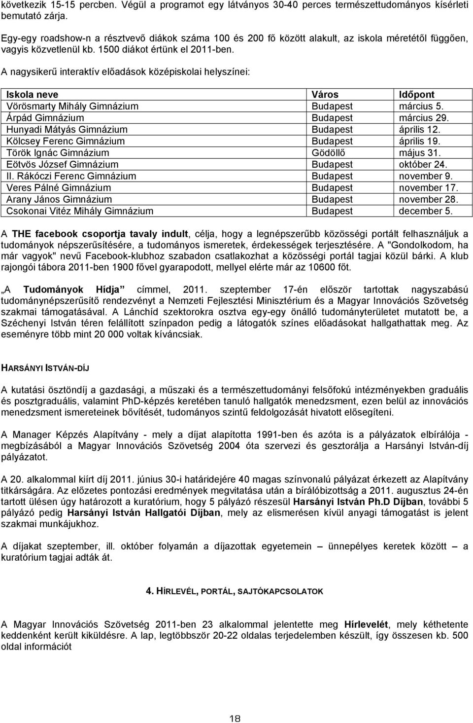 A nagysikerű interaktív előadások középiskolai helyszínei: Iskola neve Város Időpont Vörösmarty Mihály Gimnázium Budapest március 5. Árpád Gimnázium Budapest március 29.