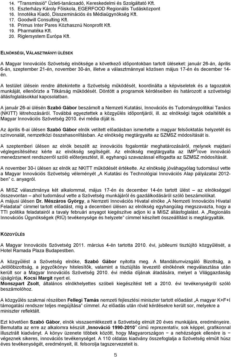 ELNÖKSÉGI, VÁLASZTMÁNYI ÜLÉSEK A Magyar Innovációs Szövetség elnöksége a következő időpontokban tartott üléseket: január 26-án, április 6-án, szeptember 21-én, november 30-án, illetve a