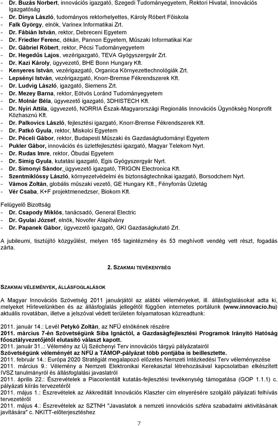 Friedler Ferenc, dékán, Pannon Egyetem, Műszaki Informatikai Kar - Dr. Gábriel Róbert, rektor, Pécsi Tudományegyetem - Dr. Hegedűs Lajos, vezérigazgató, TEVA Gyógyszergyár Zrt. - Dr. Kazi Károly, ügyvezető, BHE Bonn Hungary Kft.