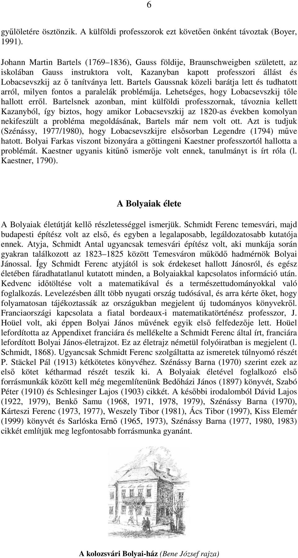Bartels Gaussnak közeli barátja lett és tudhatott arról, milyen fontos a paralelák problémája. Lehetséges, hogy Lobacsevszkij tıle hallott errıl.