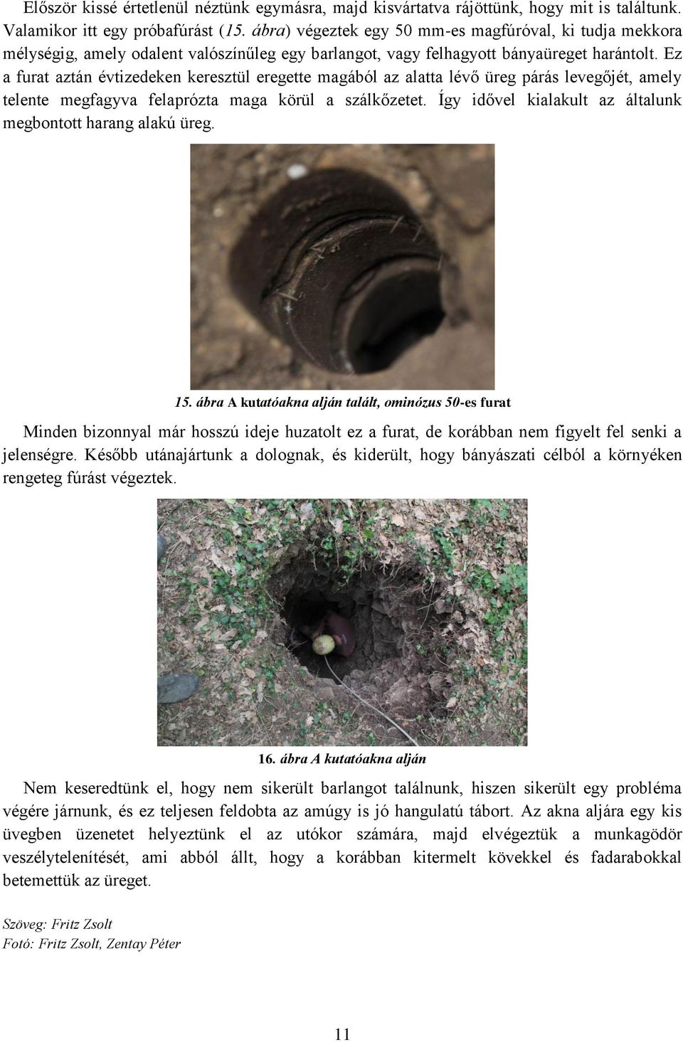 Ez a furat aztán évtizedeken keresztül eregette magából az alatta lévő üreg párás levegőjét, amely telente megfagyva felaprózta maga körül a szálkőzetet.