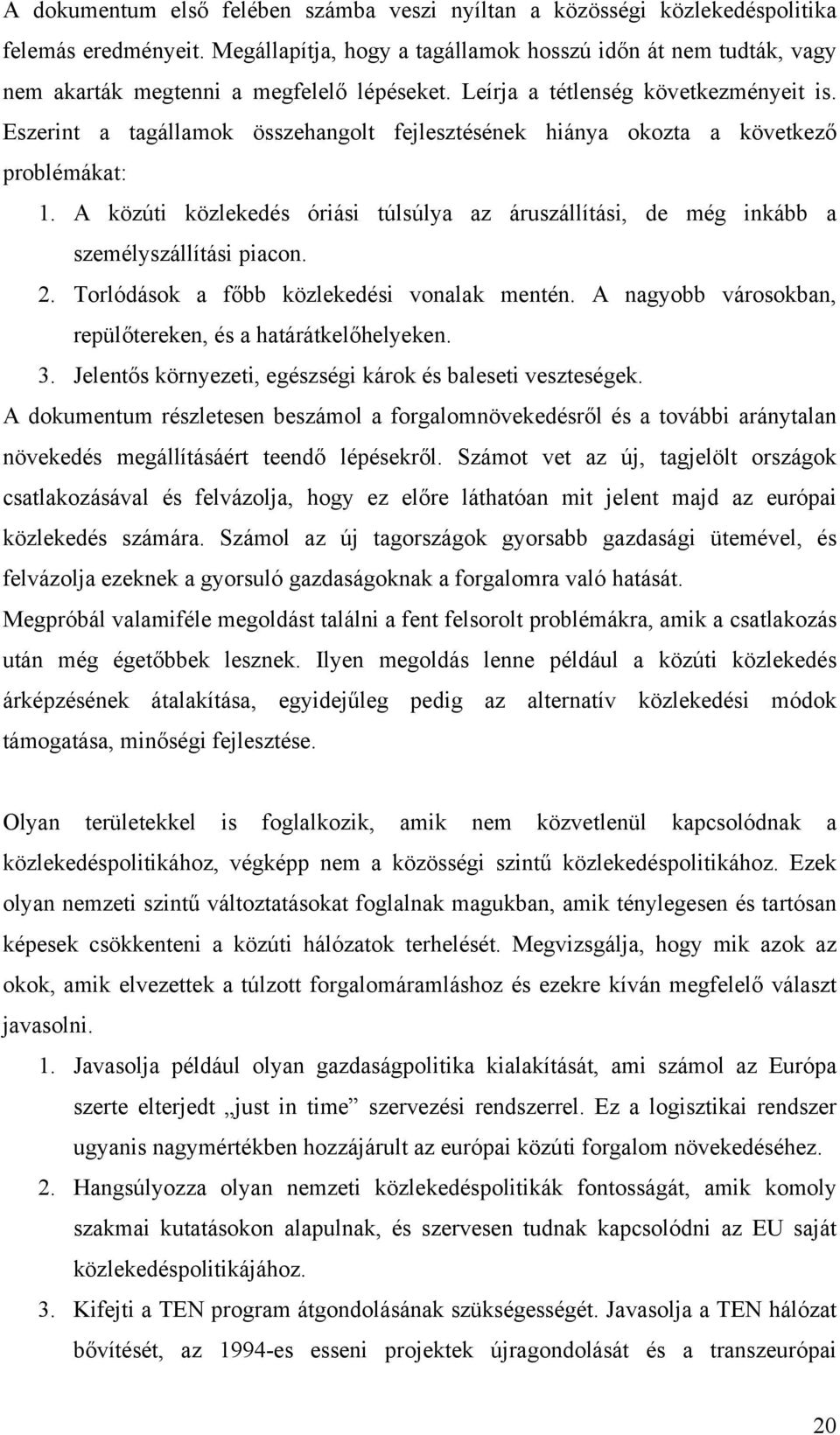 Eszerint a tagállamok összehangolt fejlesztésének hiánya okozta a következő problémákat: 1. A közúti közlekedés óriási túlsúlya az áruszállítási, de még inkább a személyszállítási piacon. 2.
