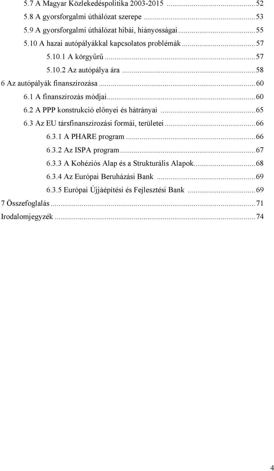 1 A finanszírozás módjai...60 6.2 A PPP konstrukció előnyei és hátrányai...65 6.3 Az EU társfinanszírozási formái, területei...66 6.3.1 A PHARE program...66 6.3.2 Az ISPA program.