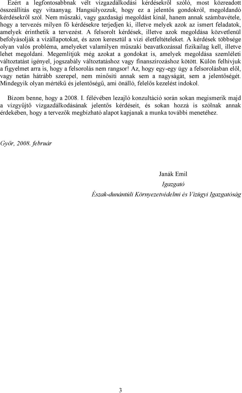 A felsorolt kérdések, illetve azok megoldása közvetlenül befolyásolják a vízállapotokat, és azon keresztül a vízi életfeltételeket.