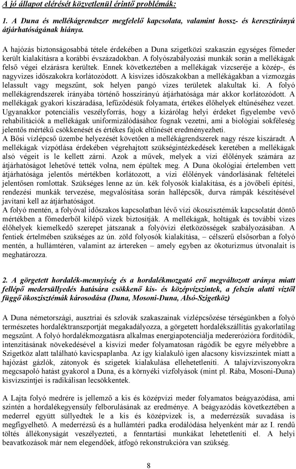 A folyószabályozási munkák során a mellékágak felső végei elzárásra kerültek. Ennek következtében a mellékágak vízcseréje a közép-, és nagyvizes időszakokra korlátozódott.