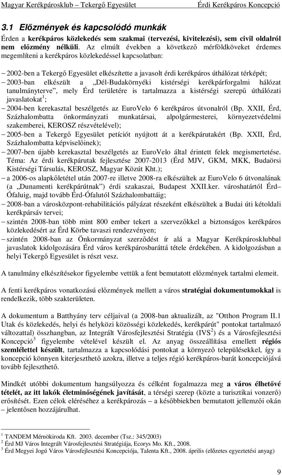 2003-ban elkészült a Dél-Budakörnyéki kistérségi kerékpárforgalmi hálózat tanulmányterve, mely Érd területére is tartalmazza a kistérségi szerepű úthálózati javaslatokat 1 ; 2004-ben kerekasztal