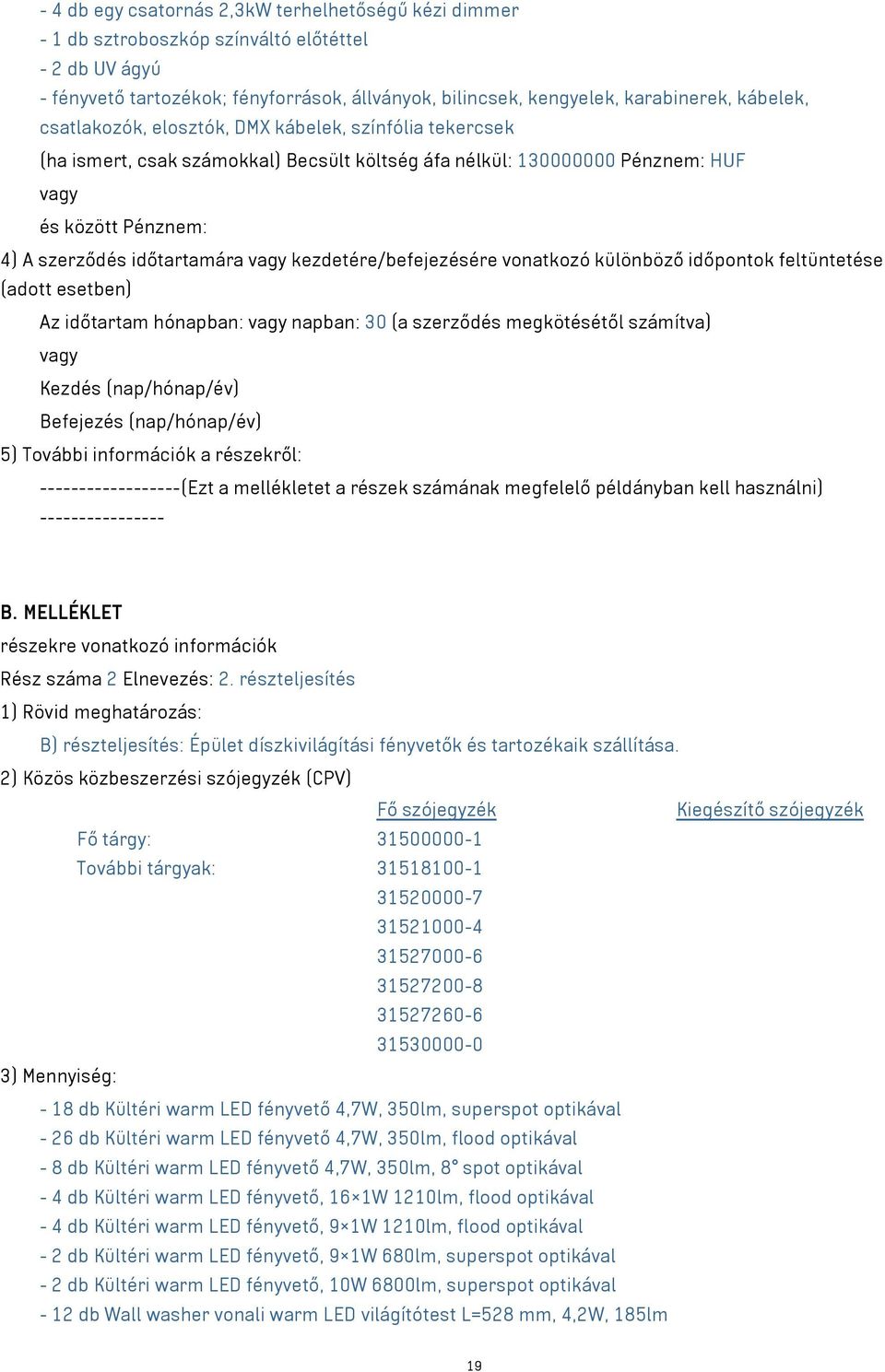 vagy kezdetére/befejezésére vonatkozó különböző időpontok feltüntetése (adott esetben) Az időtartam hónapban: vagy napban: 30 (a szerződés megkötésétől számítva) vagy Kezdés (nap/hónap/év) Befejezés