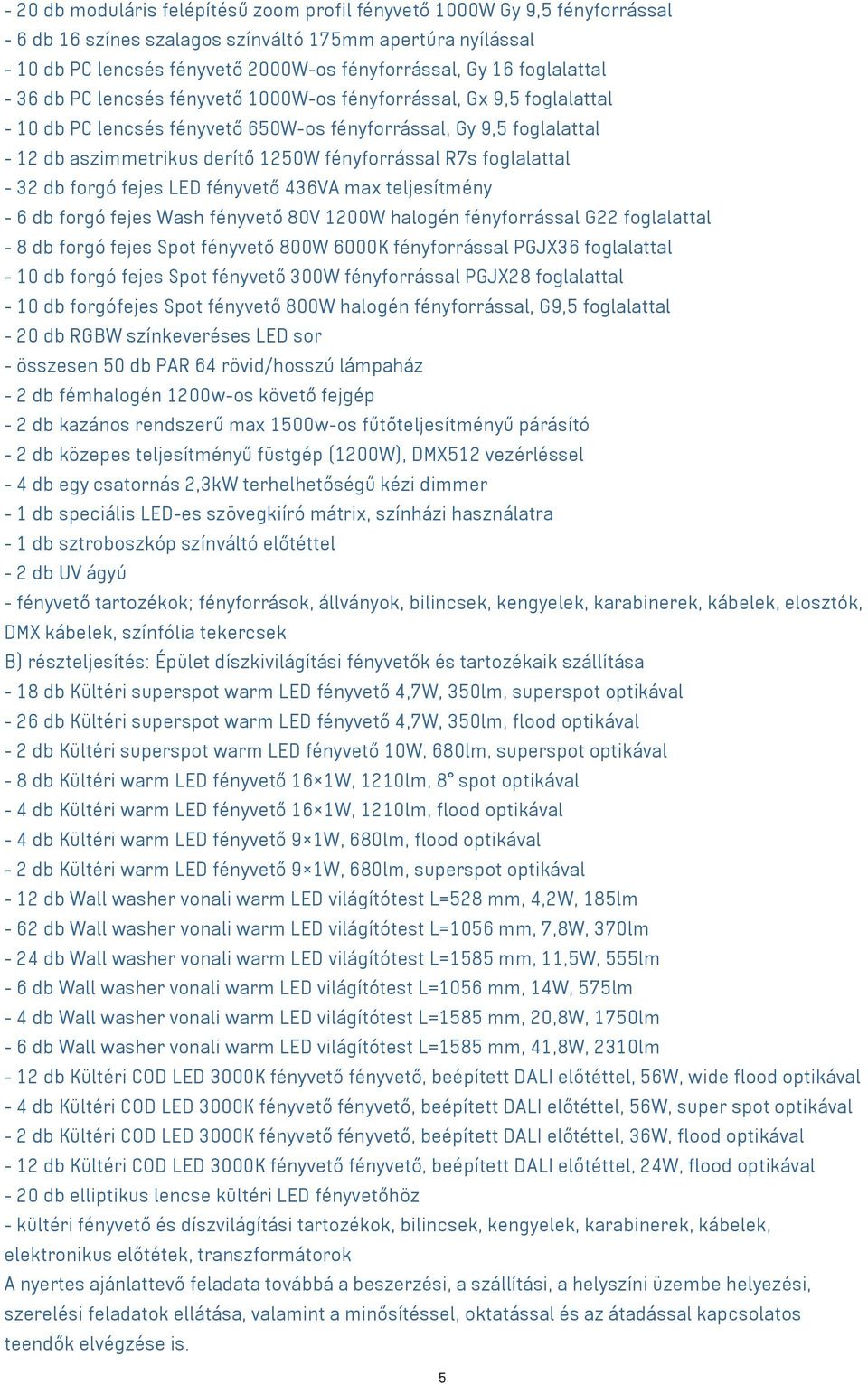 fényforrással R7s foglalattal - 32 db forgó fejes LED fényvető 436VA max teljesítmény - 6 db forgó fejes Wash fényvető 80V 1200W halogén fényforrással G22 foglalattal - 8 db forgó fejes Spot fényvető