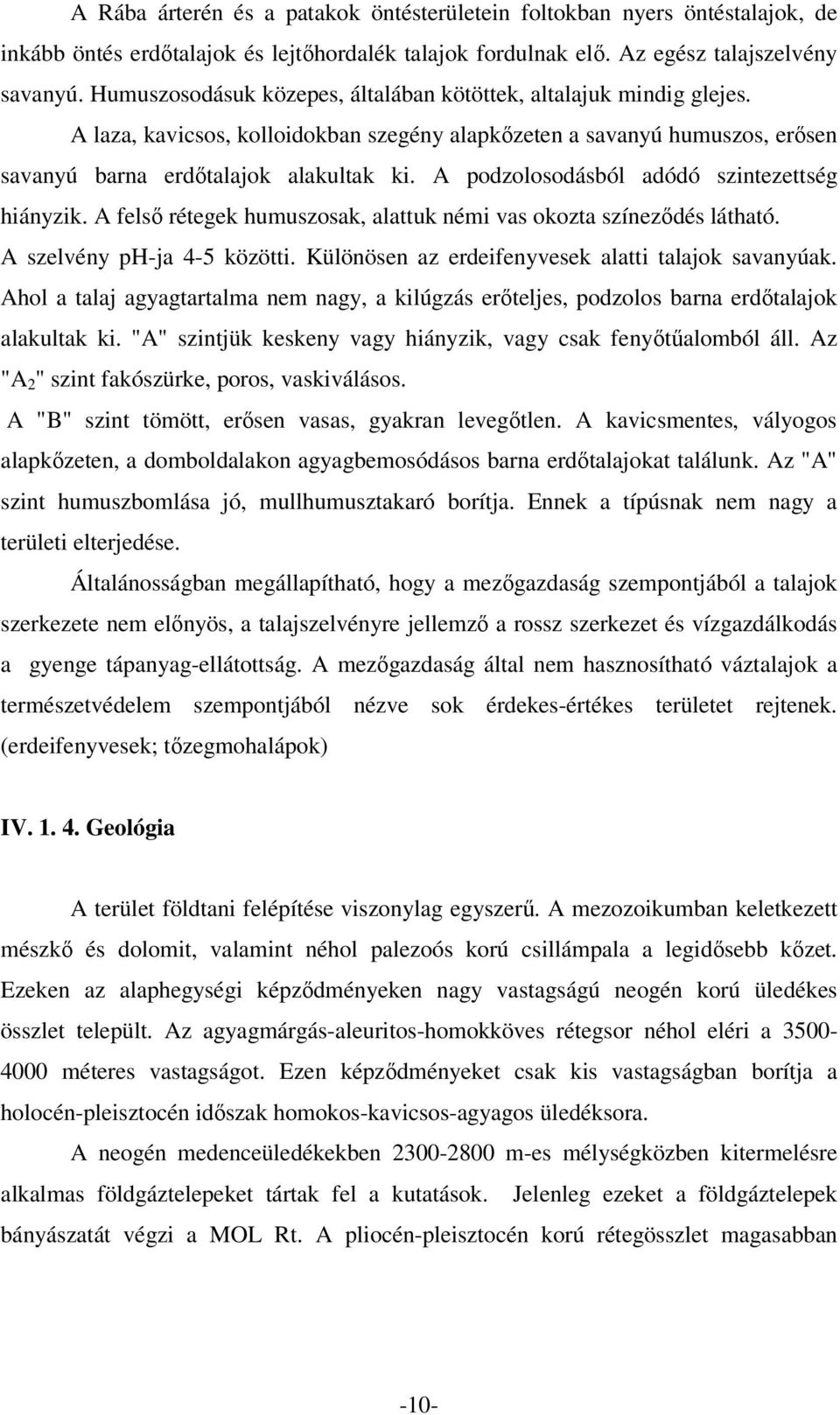 A podzolosodásból adódó szintezettség hiányzik. A felső rétegek humuszosak, alattuk némi vas okozta színeződés látható. A szelvény ph-ja 4-5 közötti.